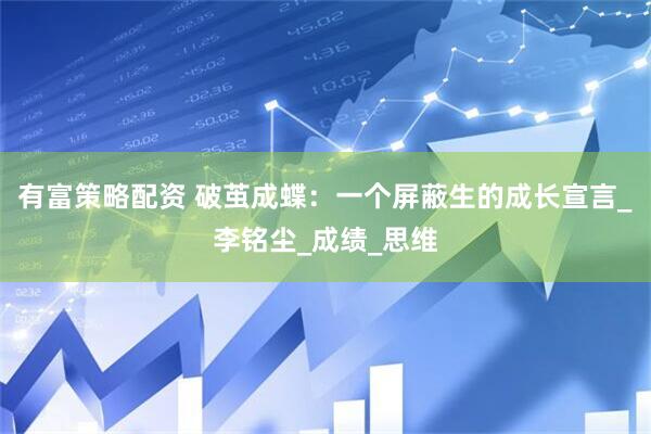 有富策略配资 破茧成蝶：一个屏蔽生的成长宣言_李铭尘_成绩_思维