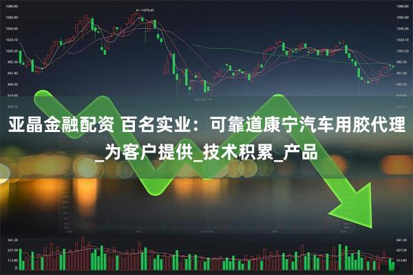 亚晶金融配资 百名实业：可靠道康宁汽车用胶代理_为客户提供_技术积累_产品