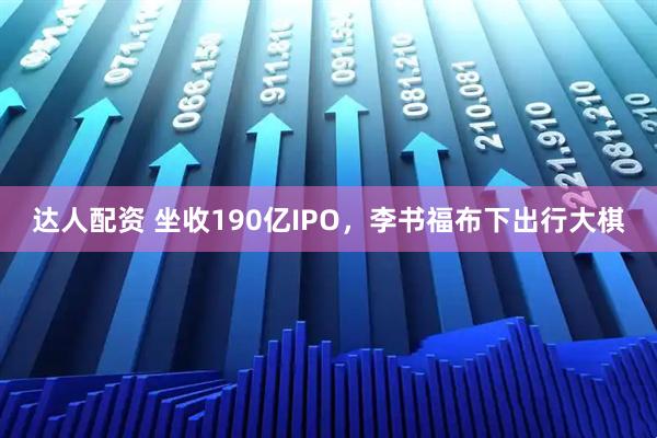 达人配资 坐收190亿IPO，李书福布下出行大棋