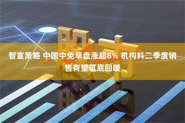 智宣策略 中国中免早盘涨超8% 机构料二季度销售有望筑底回暖