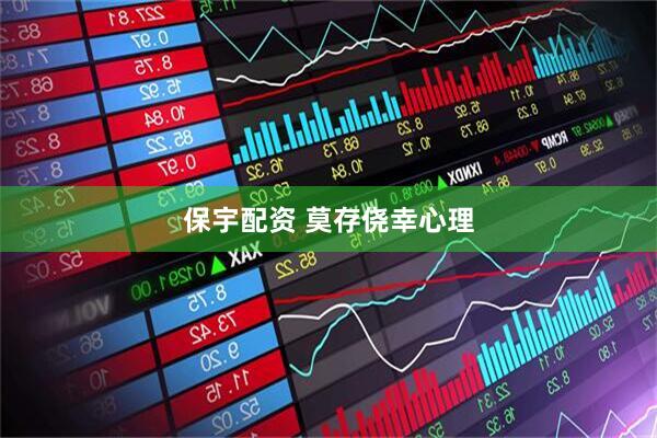 保宇配资 莫存侥幸心理