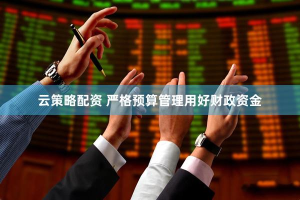 云策略配资 严格预算管理用好财政资金